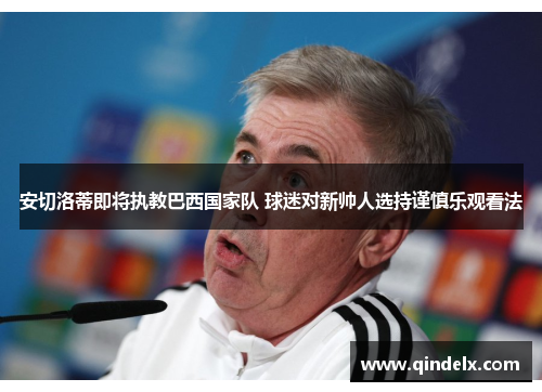 安切洛蒂即将执教巴西国家队 球迷对新帅人选持谨慎乐观看法