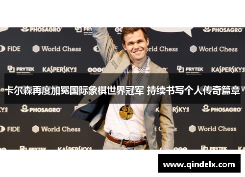 卡尔森再度加冕国际象棋世界冠军 持续书写个人传奇篇章
