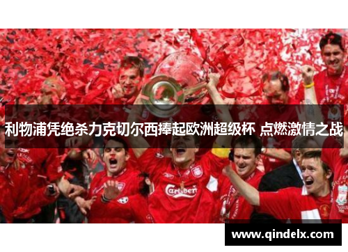 利物浦凭绝杀力克切尔西捧起欧洲超级杯 点燃激情之战