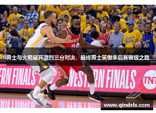 勇士与火箭展开激烈三分对决，最终勇士笑傲季后赛晋级之路