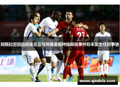 阿斯拉尼回应阿库尼亚与邓弗里斯种族歧视事件称未发生任何事情