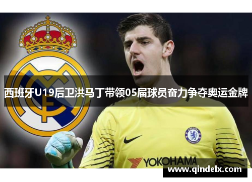 西班牙U19后卫洪马丁带领05届球员奋力争夺奥运金牌